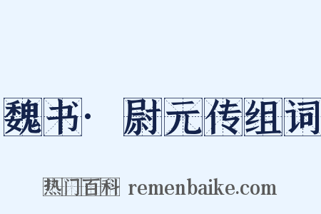 魏书·尉元传组词是什么意思的图片